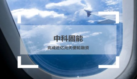中科固能：完成近億元天使輪融資，開啟Pre-A輪融資